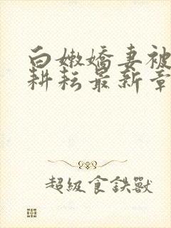 《白嫩娇妻被别人耕耘最新章节》小说封面