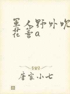 军人野外吮她的花蒂a