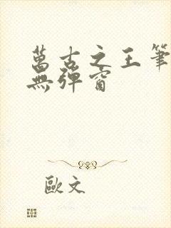 万古之王笔趣阁无弹窗