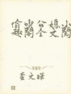 偷吃公媳小说笔趣阁全文阅读