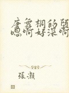 唐舞桐的堕落H嗯啊好深啊