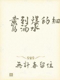 黄到爆的细节描写滴水