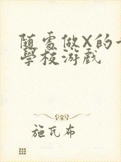 随处做X的世界学校游戏