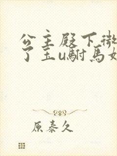 公主殿下微臣馋了玉u驸马姓傅