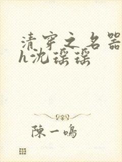 清穿之名器尤物h沈瑶瑶