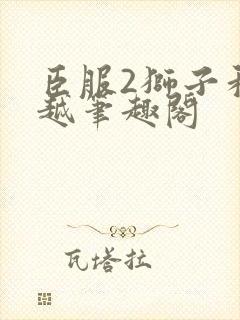 臣服2狮子和卓越笔趣阁