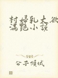 村妇乳大欲乡村满艳小说