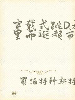 穿戴式跳D放在里面逛超市作文