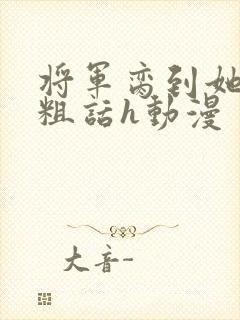 将军脔到她哭h粗话h动漫