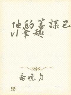 他的蓄谋已久1v1笔趣