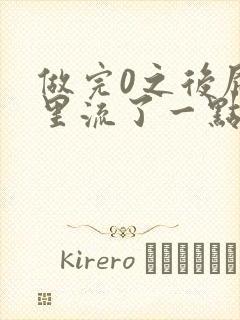 做完0之后屁股里流了一点血