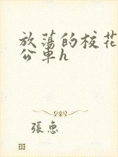 放荡的校花女友公车h