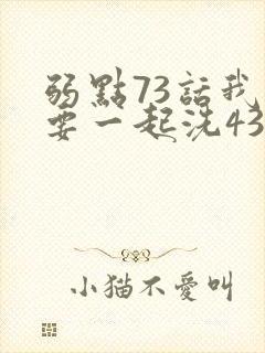 弱点73话我也要一起洗43321