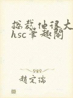 总裁他很大年上hsc笔趣阁