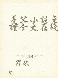 养父小说免费阅读全文在线阅笔趣无弹窗