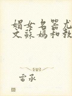 媚女名器尤物h文苏嫣和教官