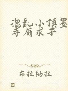 混乱小镇墨池砚寺庙求子