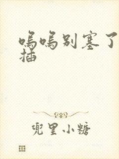 呜呜别塞了啊抽插