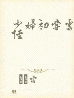 少妇初尝云雨柔佳