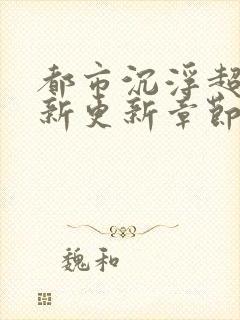 都市沉浮超前最新更新章节