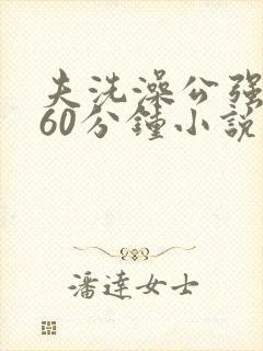 夫洗澡公强我了60分钟小说