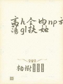 高h全肉np放荡gl扶她