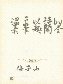 温柔以待by吃素笔趣阁全文免费阅读