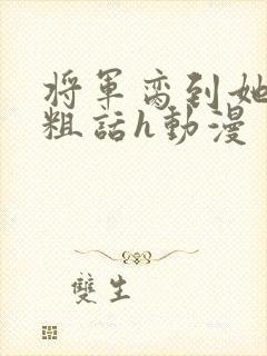 将军脔到她哭h粗话h动漫