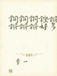 铜铜钢铿锵锵锵锵锵锵好多少阅读