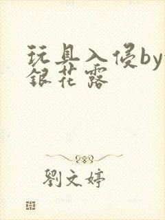 玩具入侵by金银花露