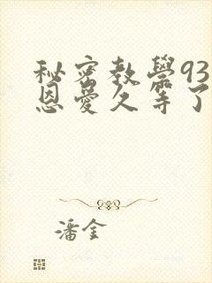 秘密教学93话恩爱久等了