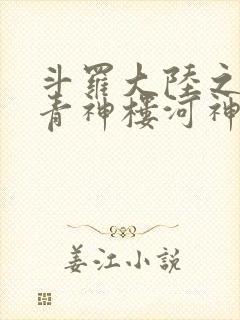 斗罗大陆之神界青神楼河神笔趣阁