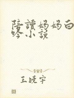 陪读妈妈白嫩呻吟小说