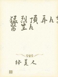 猛烈顶弄h禁欲医生h