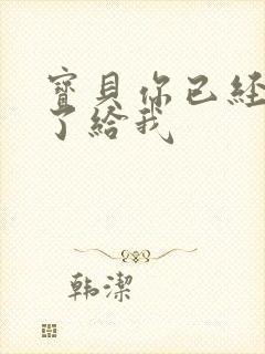 宝贝你已经长大了给我