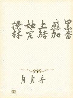 撩她上瘾黑暗森林完结加番外