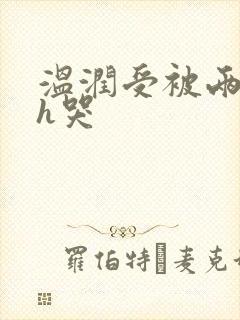 温润受被两个攻h哭