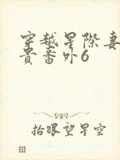 穿越星际妻荣夫贵番外6