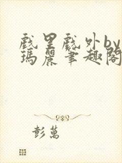 戏里戏外by苏玛丽笔趣阁