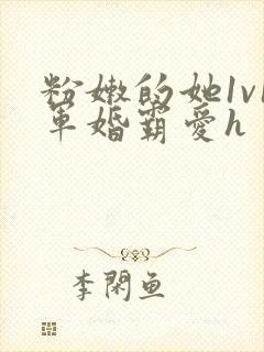 粉嫩的她1v1军婚霸爱h