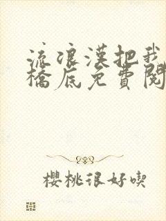 流浪汉把我拉进桥底免费阅读