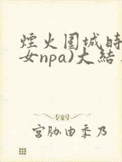 烟火围城时(父女npa)大结局