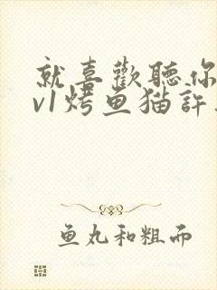 就喜欢听你叫1v1烤鱼猫许薇