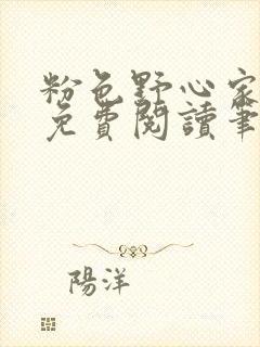 粉色野心家全文免费阅读笔趣阁