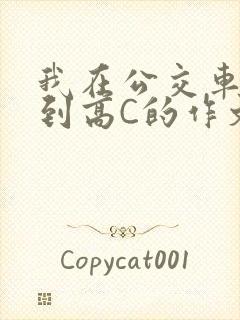 我在公交车上弄到高C的作文