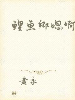 鲤鱼乡嗯啊