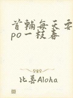 首辅每天要不够po一枝春