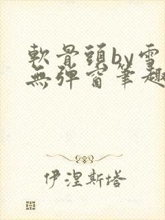 软骨头by雪碧无弹窗笔趣阁