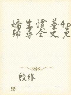 娇生惯养4ph归寻全文免费阅读