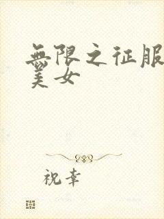 无限之征服天下美女